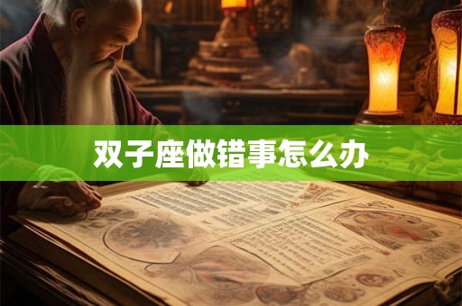 双子座做错事怎么办