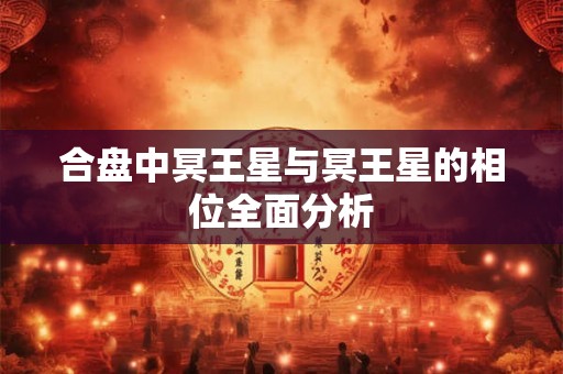 合盘中冥王星与冥王星的相位全面分析 合盘中冥王星与冥王星的相位全面分析