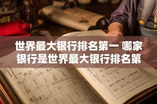 世界最大银行排名第一 哪家银行是世界最大银行排名第一