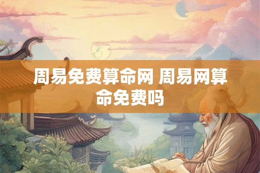 周易免费算命网 周易网算命免费吗 周易免费算命网 周易网算命免费吗