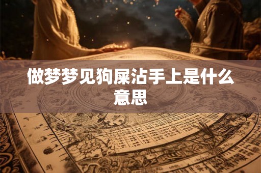 做梦梦见狗屎沾手上是什么意思 做梦梦见狗屎沾手上是什么意思