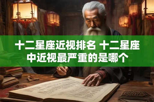 十二星座近视排名 十二星座中近视最严重的是哪个