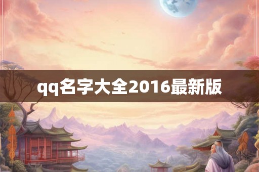 qq名字大全2016最新版 qq名字大全2016最新版