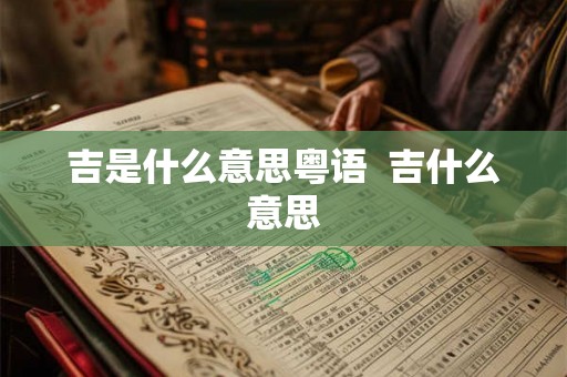 吉是什么意思粤语  吉什么意思