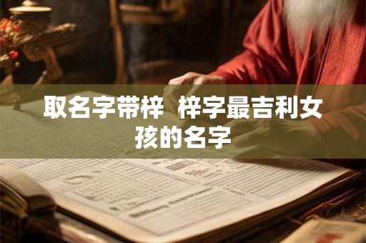 取名字带梓  梓字最吉利女孩的名字