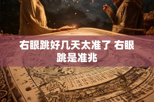 右眼跳好几天太准了 右眼跳是准兆