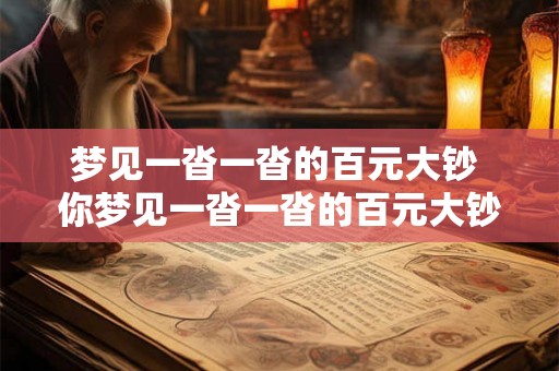梦见一沓一沓的百元大钞 你梦见一沓一沓的百元大钞这是什么预示 梦见一沓一沓的百元大钞 你梦见一沓一沓的百元大钞这是什么预示