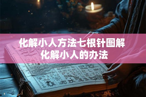 化解小人方法七根针图解 化解小人的办法 化解小人方法七根针图解 化解小人的办法