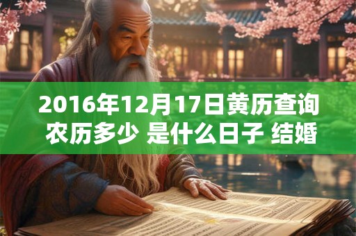 2016年12月17日黄历查询 农历多少 是什么日子 结婚吉时 2016年12月17日黄历查询 农历多少 是什么日子 结婚吉时