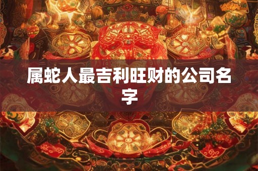 属蛇人最吉利旺财的公司名字