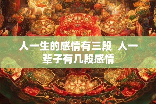 人一生的感情有三段  人一辈子有几段感情
