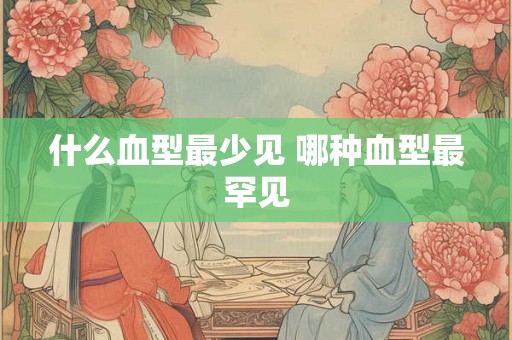 什么血型最少见 哪种血型最罕见