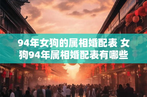94年女狗的属相婚配表 女狗94年属相婚配表有哪些