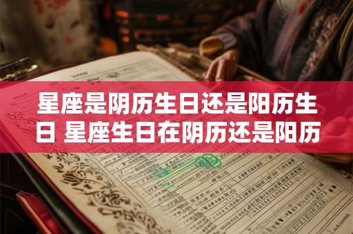 星座是阴历生日还是阳历生日 星座生日在阴历还是阳历