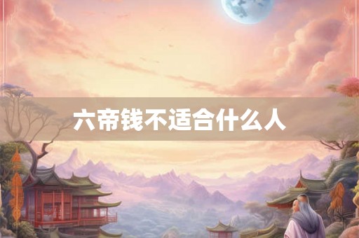 六帝钱不适合什么人