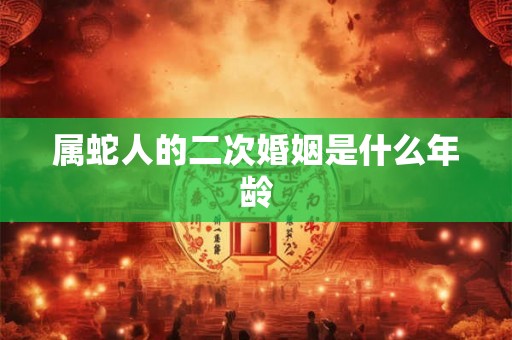 属蛇人的二次婚姻是什么年龄