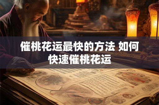 催桃花运最快的方法 如何快速催桃花运 催桃花运最快的方法 如何快速催桃花运
