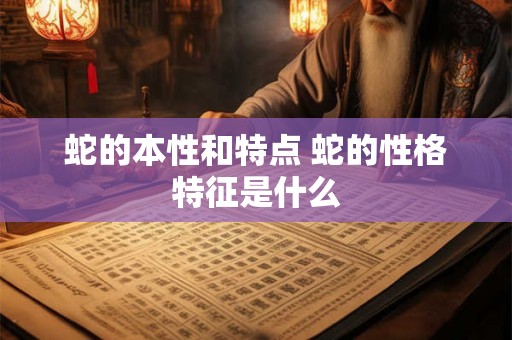 蛇的本性和特点 蛇的性格特征是什么