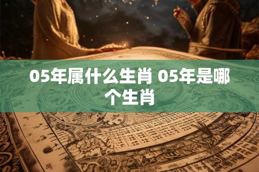 05年属什么生肖 05年是哪个生肖