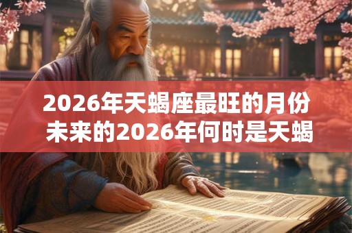 2026年天蝎座最旺的月份 未来的2026年何时是天蝎座最旺的月份