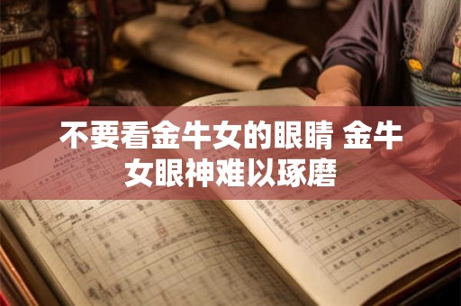 不要看金牛女的眼睛 金牛女眼神难以琢磨