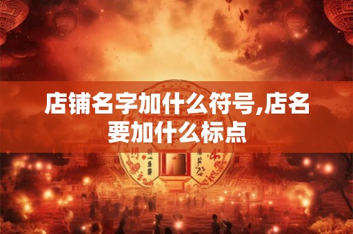 店铺名字加什么符号,店名要加什么标点