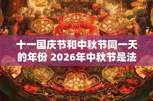 十一国庆节和中秋节同一天的年份 2026年中秋节是法定节假日吗