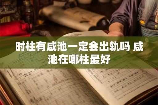 时柱有咸池一定会出轨吗 咸池在哪柱最好