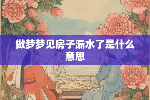 做梦梦见房子漏水了是什么意思