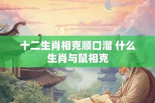 十二生肖相克顺口溜 什么生肖与鼠相克
