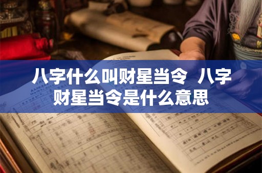 八字什么叫财星当令  八字财星当令是什么意思