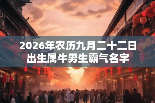 2026年农历九月二十二日出生属牛男生霸气名字