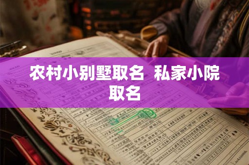 农村小别墅取名  私家小院取名