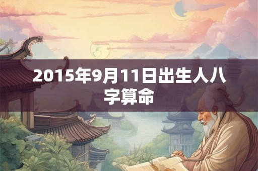 2015年9月11日出生人八字算命