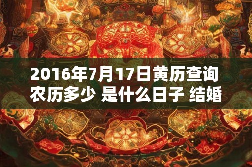 2016年7月17日黄历查询 农历多少 是什么日子 结婚吉时