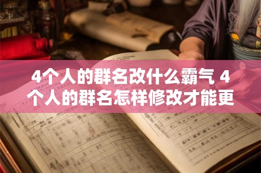 4个人的群名改什么霸气 4个人的群名怎样修改才能更具霸气 4个人的群名改什么霸气 4个人的群名怎样修改才能更具霸气