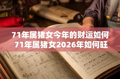71年属猪女今年的财运如何 71年属猪女2026年如何旺财