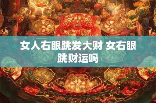 女人右眼跳发大财 女右眼跳财运吗