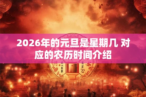 2026年的元旦是星期几 对应的农历时间介绍 2026年的元旦是星期几 对应的农历时间介绍