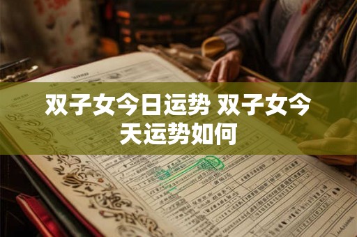 双子女今日运势 双子女今天运势如何