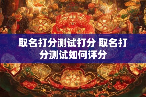 取名打分测试打分 取名打分测试如何评分