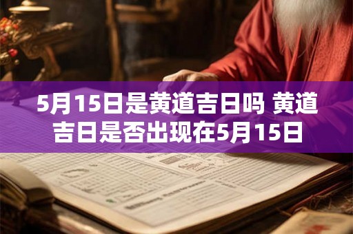 5月15日是黄道吉日吗 黄道吉日是否出现在5月15日