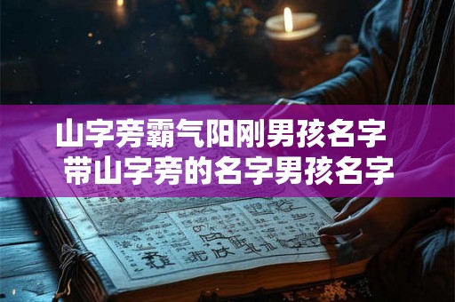 山字旁霸气阳刚男孩名字  带山字旁的名字男孩名字