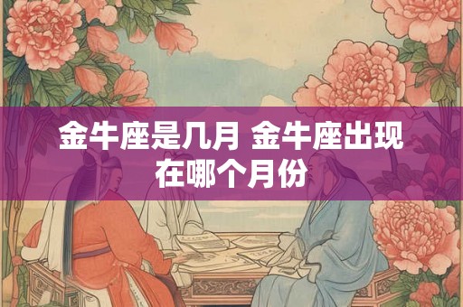 金牛座是几月 金牛座出现在哪个月份