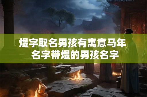 煜字取名男孩有寓意马年  名字带煜的男孩名字