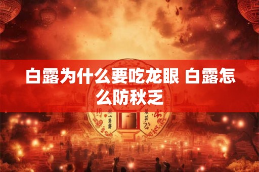白露为什么要吃龙眼 白露怎么防秋乏 白露为什么要吃龙眼 白露怎么防秋乏