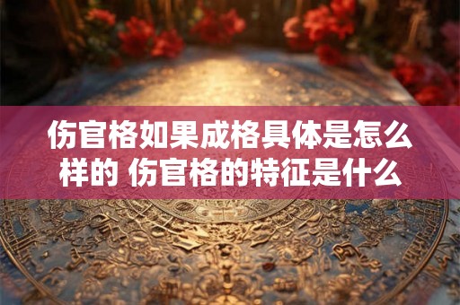 伤官格如果成格具体是怎么样的 伤官格的特征是什么