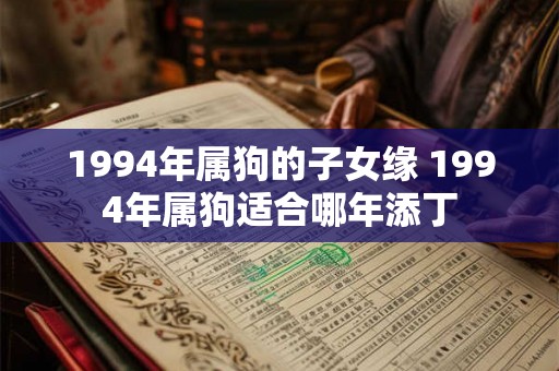1994年属狗的子女缘 1994年属狗适合哪年添丁