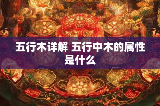 五行木详解 五行中木的属性是什么