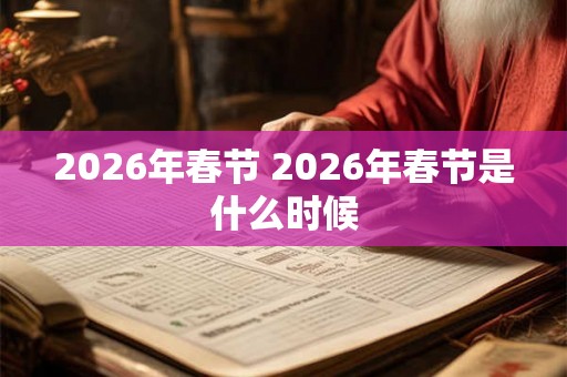 2026年春节 2026年春节是什么时候